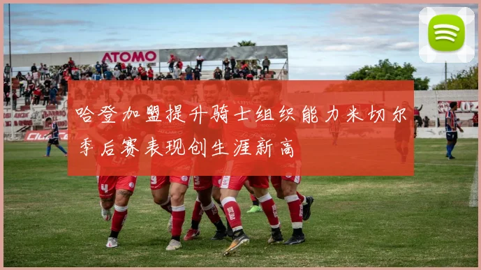 哈登加盟提升骑士组织能力米切尔季后赛表现创生涯新高