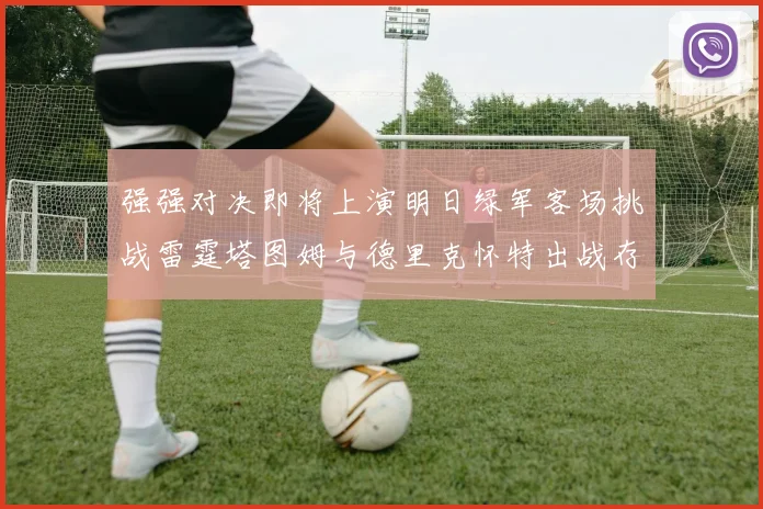强强对决即将上演明日绿军客场挑战雷霆塔图姆与德里克怀特出战存疑