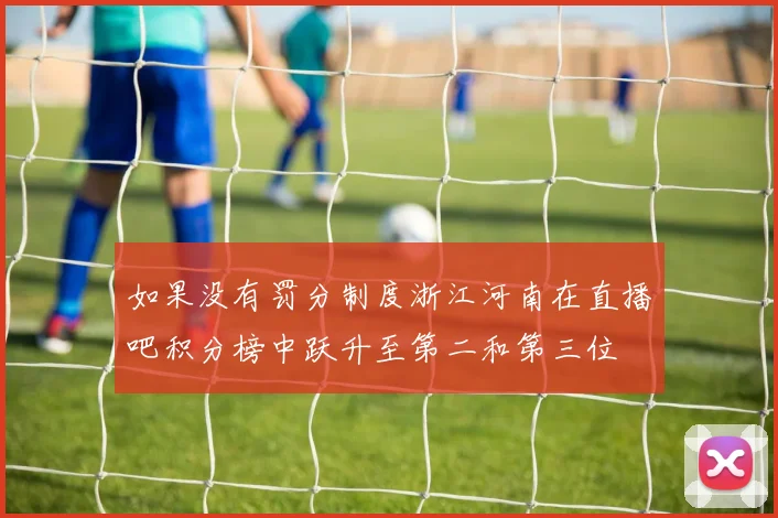 如果没有罚分制度浙江河南在直播吧积分榜中跃升至第二和第三位