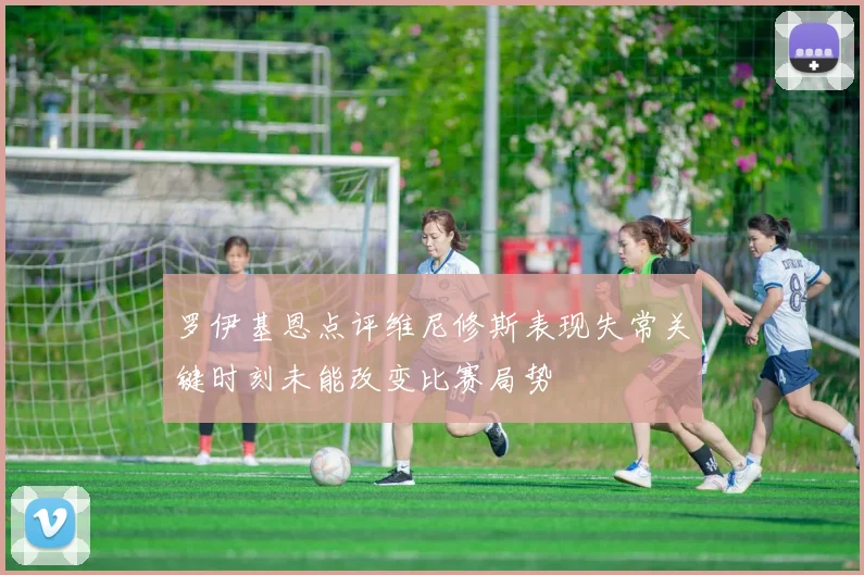 罗伊基恩点评维尼修斯表现失常关键时刻未能改变比赛局势