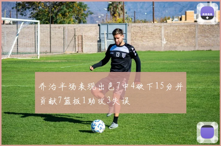 乔治半场表现出色7中4砍下15分并贡献7篮板1助攻3失误