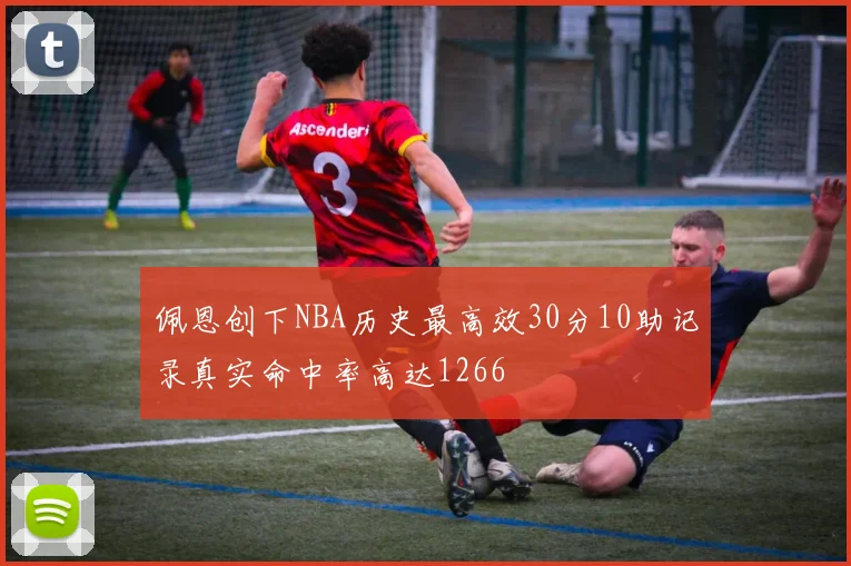 佩恩创下NBA历史最高效30分10助记录真实命中率高达1266