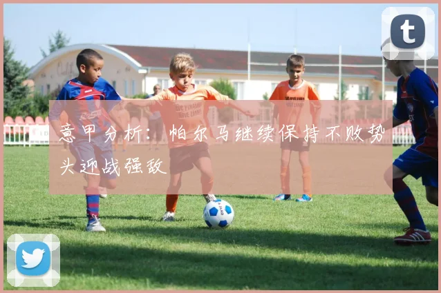意甲分析：帕尔马继续保持不败势头迎战强敌
