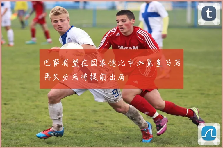 巴萨有望在国家德比中加冕皇马若再失分或将提前出局