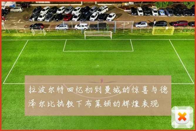 拉波尔特回忆初到曼城的惊喜与德泽尔比执教下布莱顿的辉煌表现