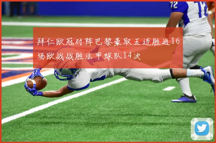 拜仁欧冠对阵巴黎豪取五连胜近16场欧战战胜法甲球队14次