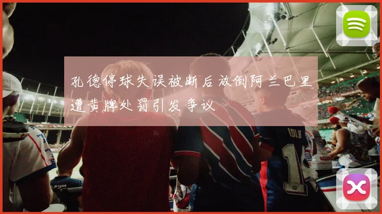 孔德停球失误被断后放倒阿兰巴里遭黄牌处罚引发争议
